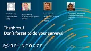 © 2019, Amazon Web Services, Inc. orits affiliates. All rights reserved.
Gene Wood
Senior Staff Security
Engineer
Mozilla
Guillaume Destuynder
Senior Staff Security
Engineer
Mozilla
Nathan Case
Security Geek
AWS
Andrew Krug
Staff Security Engineer
Mozilla
 