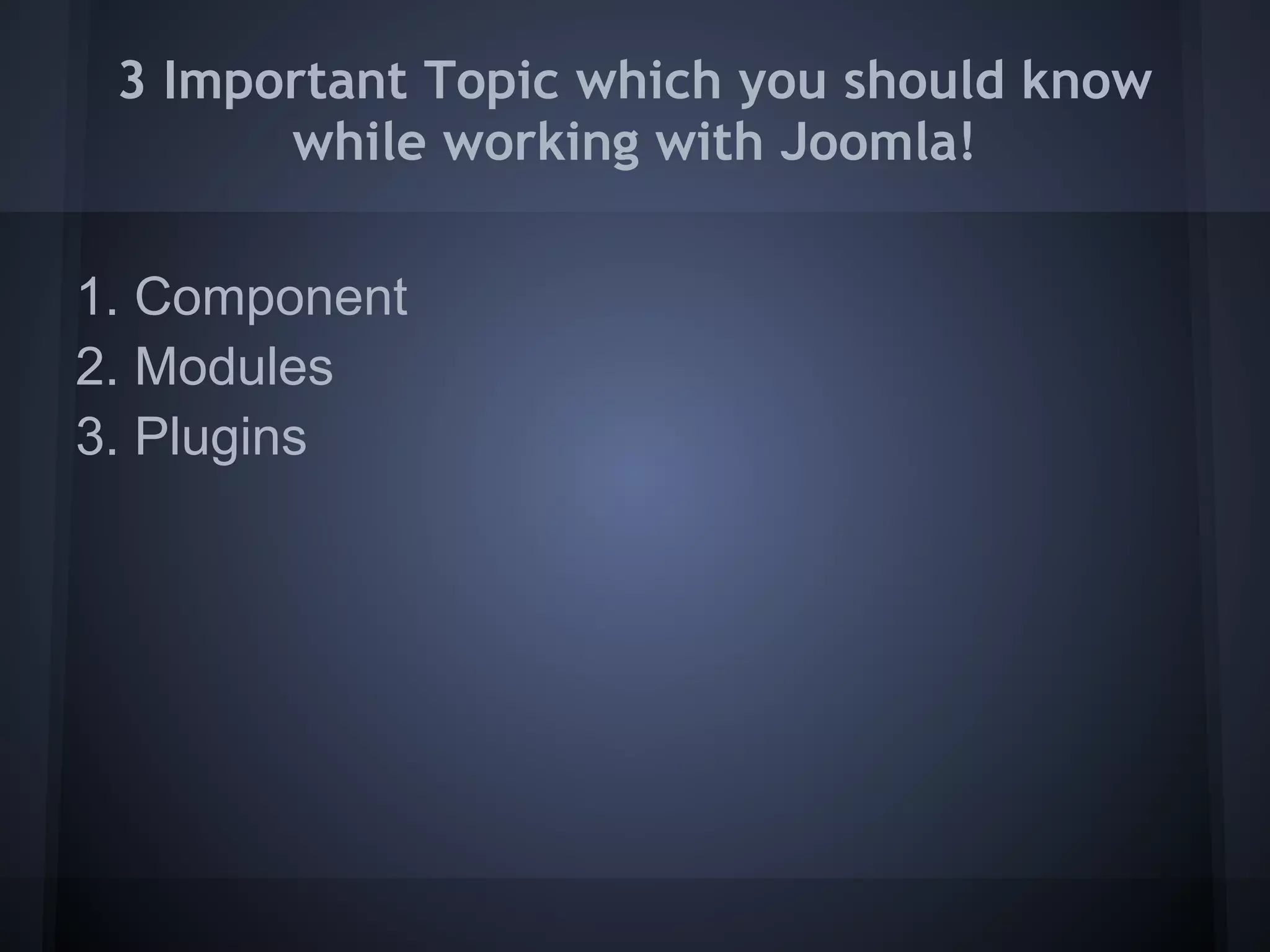 3 Important Topic which you should know
       while working with Joomla!

1. Component
2. Modules
3. Plugins
 