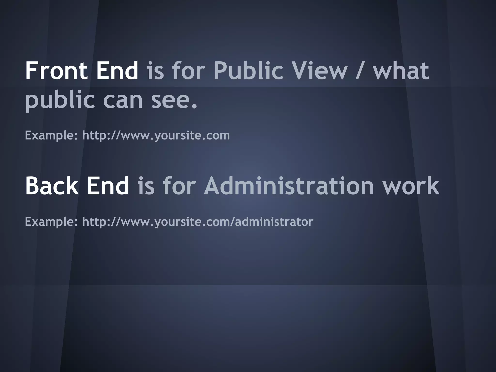 Front End is for Public View / what
public can see.
Example: http://www.yoursite.com



Back End is for Administration work
Example: http://www.yoursite.com/administrator
 
