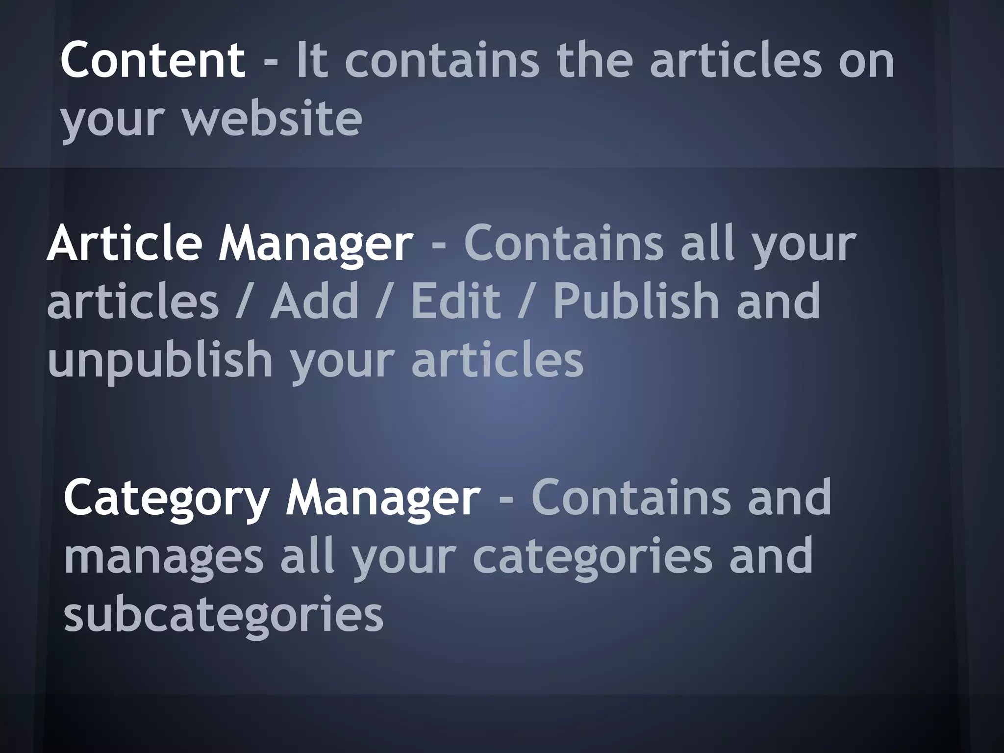 Content - It contains the articles on
your website

Article Manager - Contains all your
articles / Add / Edit / Publish and
unpublish your articles

Category Manager - Contains and
manages all your categories and
subcategories
 