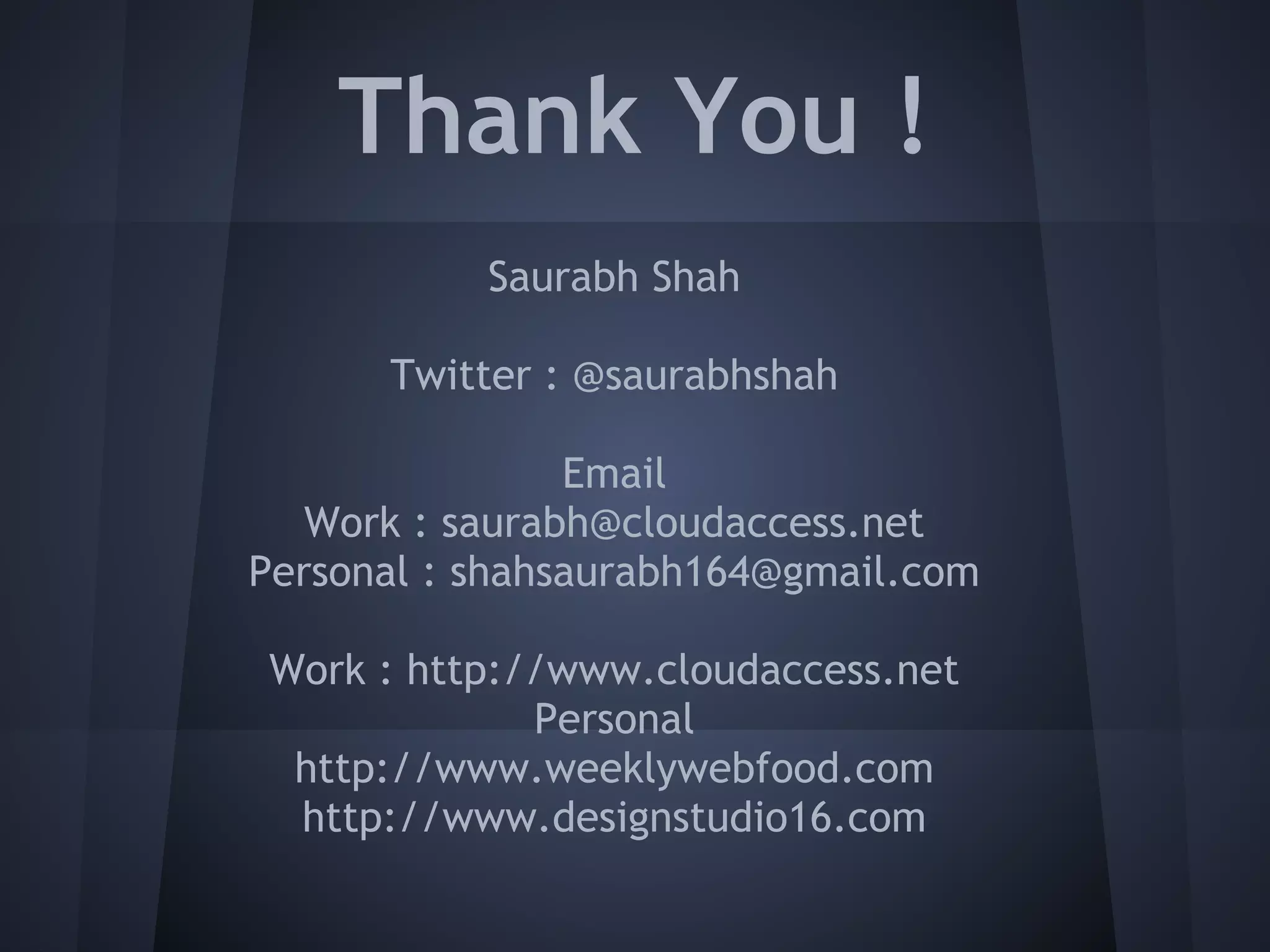 Thank You !
           Saurabh Shah

      Twitter : @saurabhshah

                Email
   Work : saurabh@cloudaccess.net
Personal : shahsaurabh164@gmail.com

Work : http://www.cloudaccess.net
             Personal
 http://www.weeklywebfood.com
 http://www.designstudio16.com
 