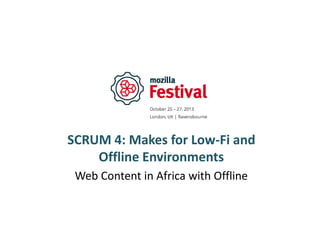 SCRUM 4: Makes for Low-Fi and
Offline Environments
Web Content in Africa with Offline

 