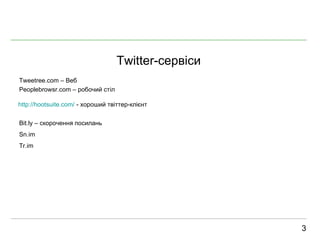 Twitter- сервіси 3 Tweetree.com –  Веб Peoplebrowsr.com –  р обочий  ст і л Bit.ly –  скорочення посилань Sn.im Tr.im http://hootsuite.com/  - хороший тв іттер-клієнт 