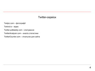 Twitter- сервіси 4 Twitpic.com –  фотограф ії Twitvid.io –  відео Twitter.polldaddy.com  – опитування TwitterAnalyzer.com –  аналіз статистики TwitterCounter.com  – лічильник для сайта 