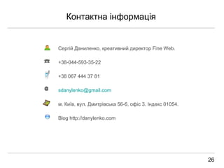Контактна  і нформац і я Серг і й Даниленко,   креативний директор  Fine Web. +38-044-593-35-22 +3 8  067 444 37 81 [email_address] м . Ки ї в,  в ул.  Дмитрівська 56-б , оф і с  3. Індекс 01054. Blog http://danylenko.com @ 26 