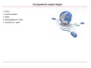 Інструменти нових медіа Блоги Соціальні мережі. Twitter. Picasa.google.com –  фото. YouTube.com –  відео. 