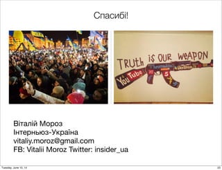 Віталій Мороз
Інтерньюз-Україна
vitaliy.moroz@gmail.com
FB: Vitalii Moroz Twitter: insider_ua
Спасибі!
23Tuesday, June 10, 14
 