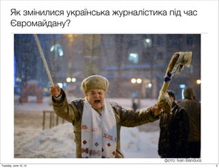 Як змінилися українська журналістика під час
Євромайдану?
фото: Ivan Bandura
3Tuesday, June 10, 14
 