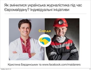 Як змінилися українська журналістика під час
Євромайдану? Індивідуальні ініціативи
Кристина Бердинських та www.facebook.com/maidaners
9Tuesday, June 10, 14
 