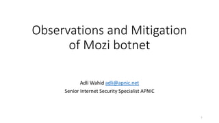 Observations and Mitigation
of Mozi botnet
Adli Wahid adli@apnic.net
Senior Internet Security Specialist APNIC
1
 