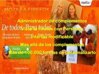    Administrador de complementos
             Viste tu Firefox con Personas
                    Interfaz modificable
             Más allá de los complementos
   Más de 100.000 formas de personalizarlo
 