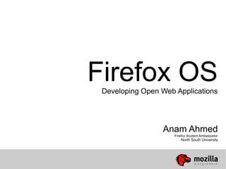 Firefox OSDeveloping Open Web Applications
Anam Ahmed
Firefox Student Ambassador
North South University
 