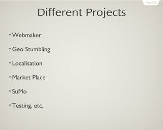 Different Projects
• Webmaker
• Geo Stumbling
• Localisation
• Market Place
• SuMo
• Testing, etc.
 