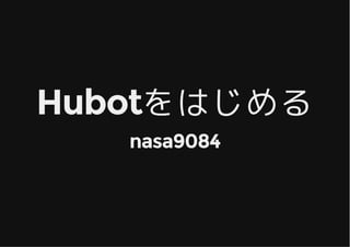 HubotをはじめるHubotをはじめる
nasa9084nasa9084
 