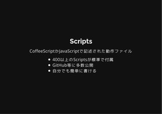 ScriptsScripts
Co�eeScriptかJavaScriptで記述された動作ファイル
400以上のScriptsが標準で付属
GitHub等に多数公開
自分でも簡単に書ける
 