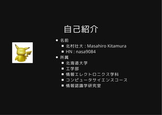 自己紹介自己紹介
名前
北村壮大 : Masahiro Kitamura
HN : nasa9084
所属
北海道大学
工学部
情報エレクトロニクス学科
コンピュータサイエンスコース
情報認識学研究室
 