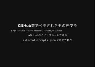 GitHub等で公開されたものを使うGitHub等で公開されたものを使う
$ npm install --save nasa9084/scripts_for_hubot
→GitHubからインストールできる
external-scripts.json に追記で動作
 
