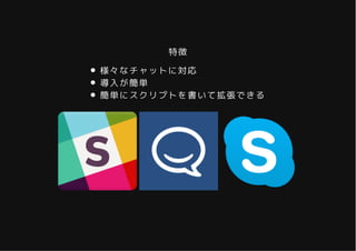 特徴特徴
様々なチャットに対応
導入が簡単
簡単にスクリプトを書いて拡張できる
 