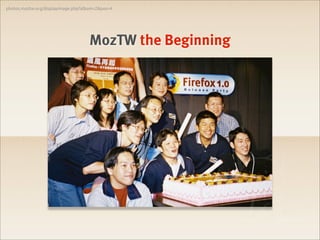 photos.moztw.org/displayimage.php?album=2&pos=4




                                    MozTW the Beginning
 