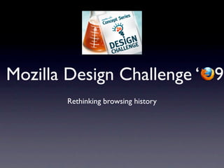 Mozilla Design Challenge ‘ 9
       Rethinking browsing history
 