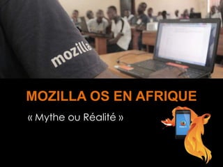 MOZILLA OS EN AFRIQUE
« Mythe ou Réalité »
 