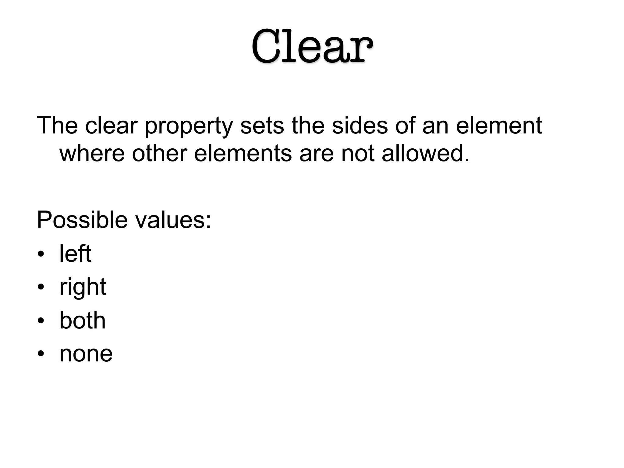 Clear
The clear property sets the sides of an element
  where other elements are not allowed.

Possible values:
• left
• right
• both
• none


                         15
 