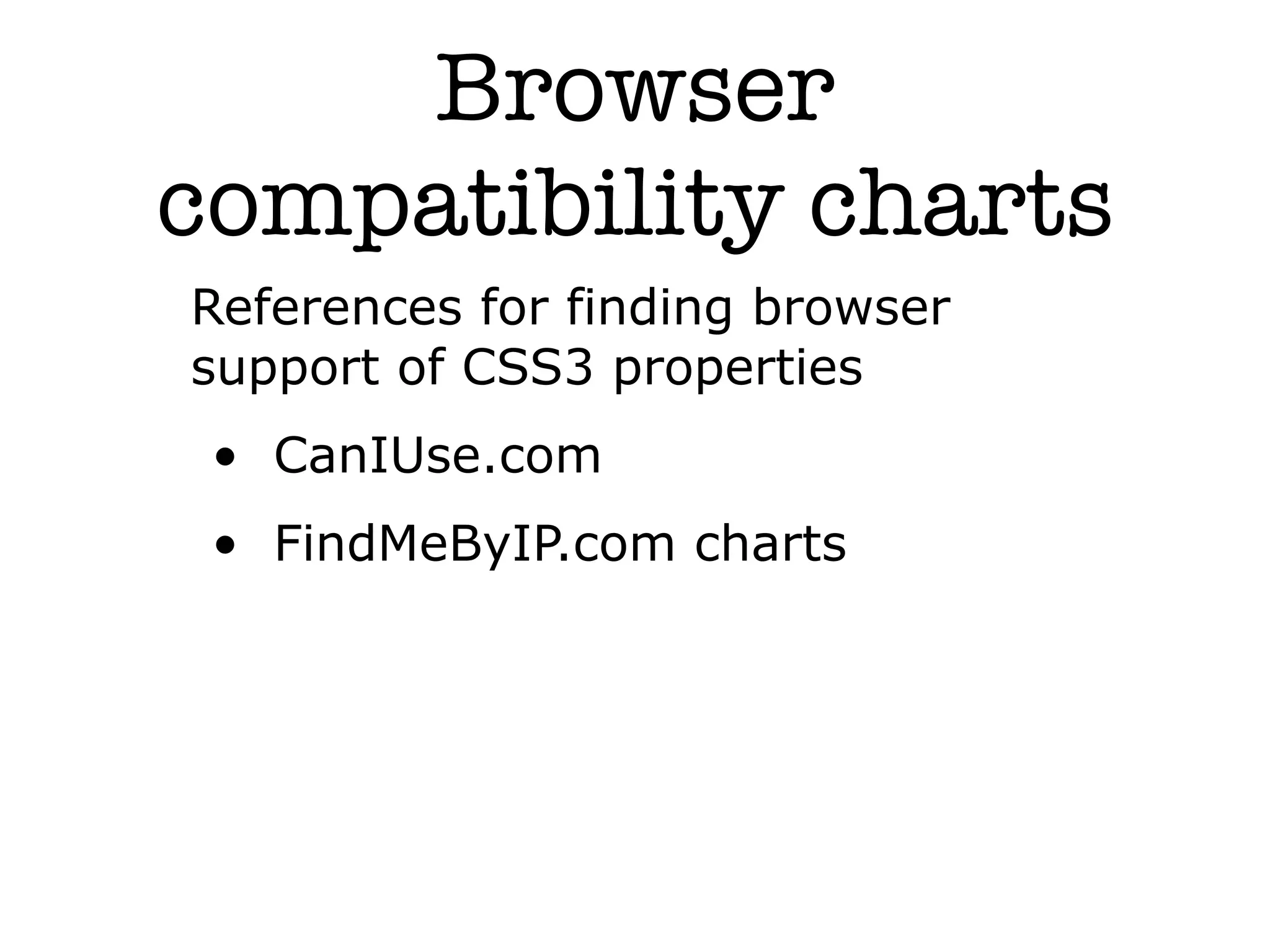 Browser
compatibility charts
References for finding browser
support of CSS3 properties
 • CanIUse.com
 • FindMeByIP.com charts
 