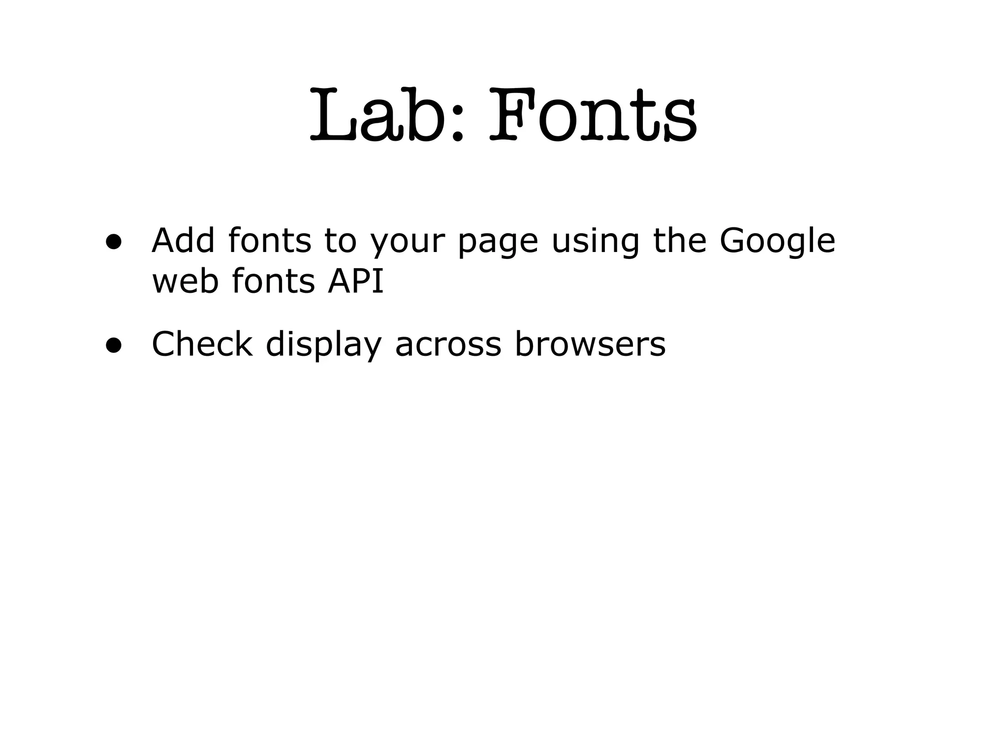 Lab: Fonts
• Add fonts to your page using the Google
  web fonts API
• Check display across browsers
 