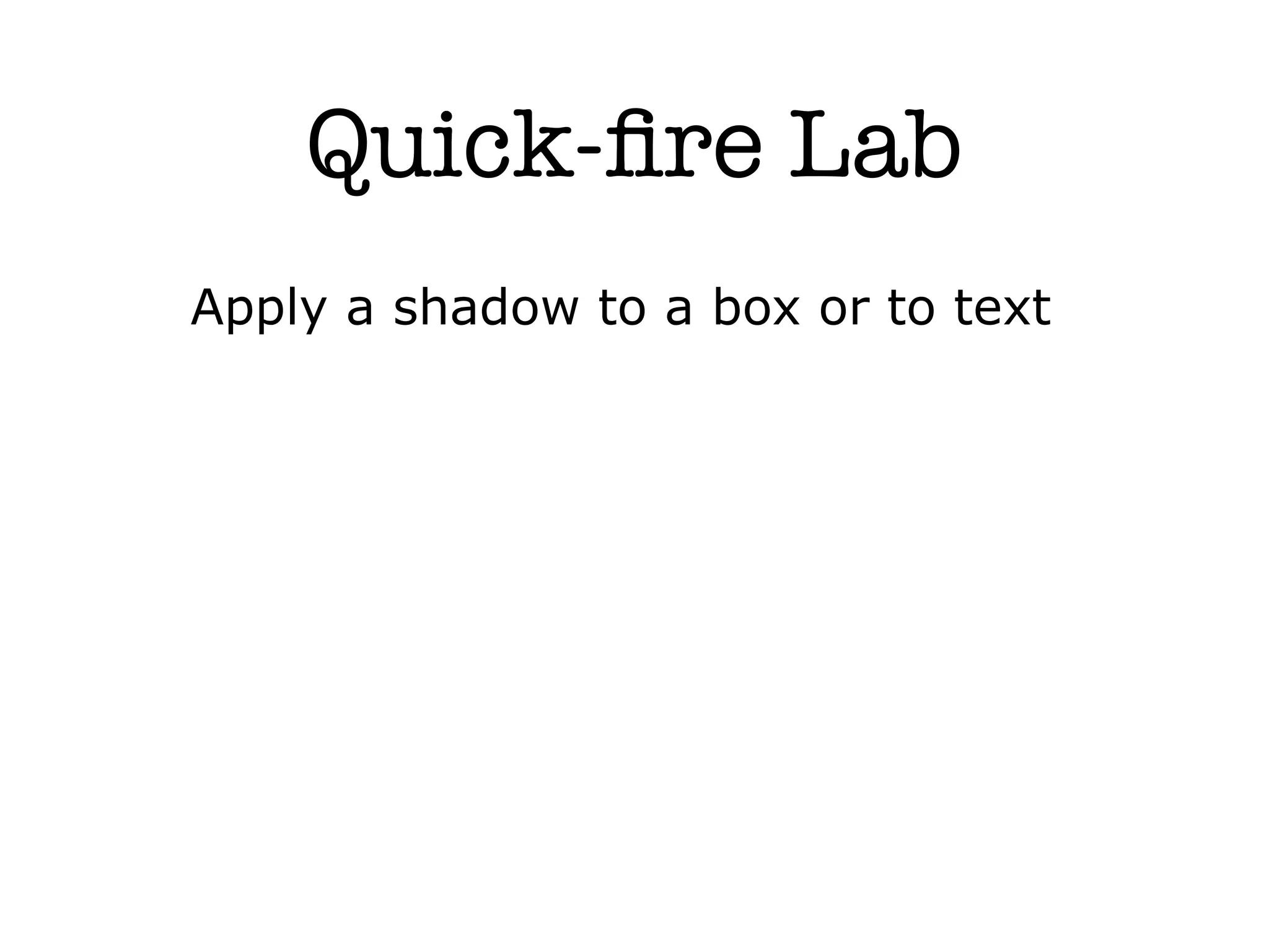Quick-ﬁre Lab
Apply a shadow to a box or to text
 