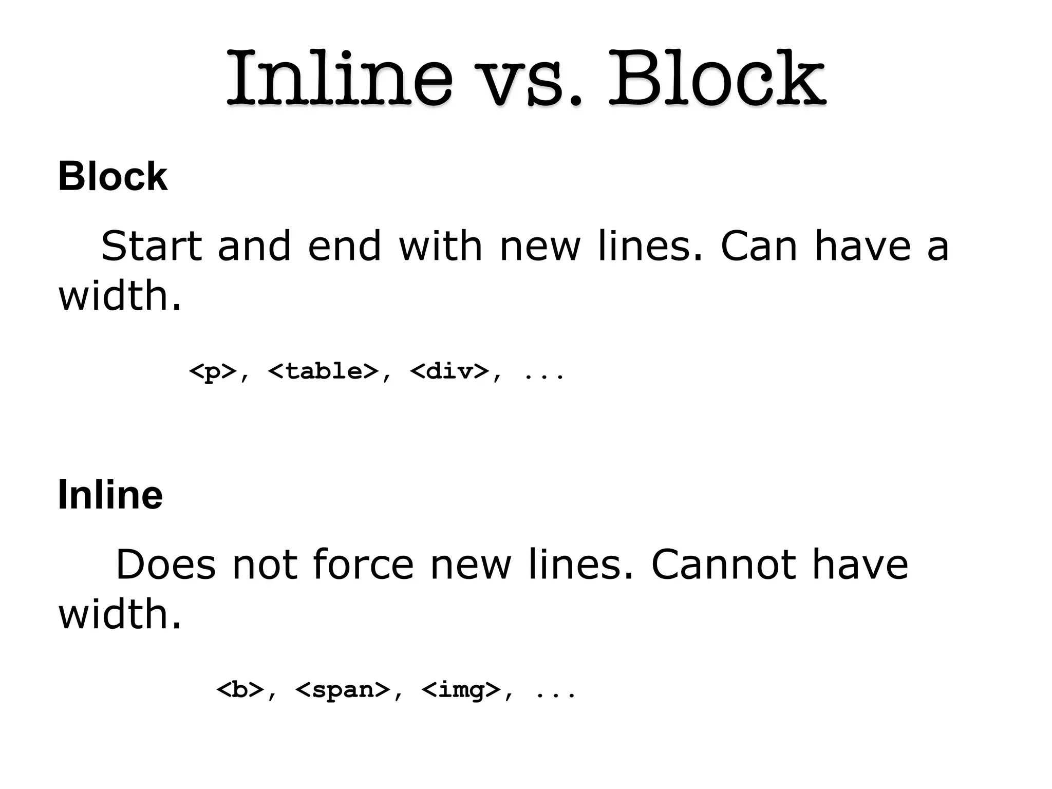 Inline vs. Block
Block
  Start and end with new lines. Can have a
width.
         <p>, <table>, <div>, ...



Inline
   Does not force new lines. Cannot have
width.
          <b>, <span>, <img>, ...

                              4
 