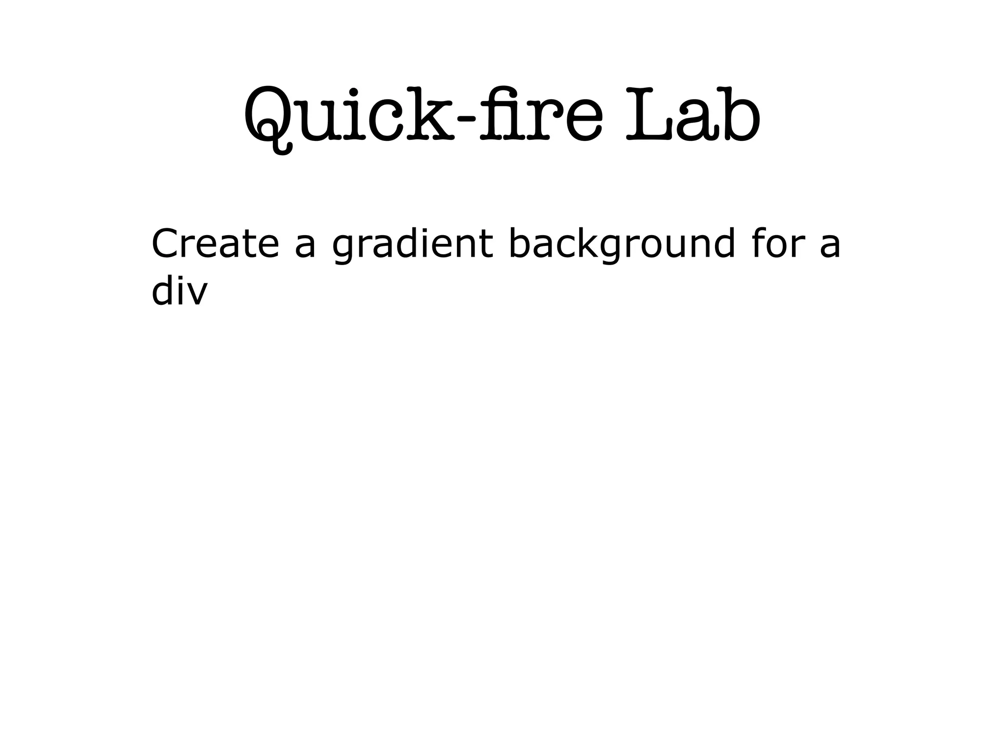 Quick-ﬁre Lab
Create a gradient background for a
div
 