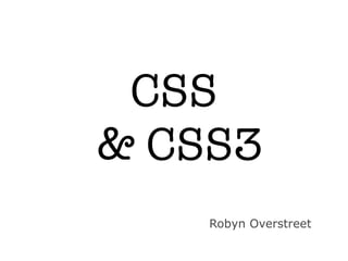 CSS
& CSS3
    Robyn Overstreet
 