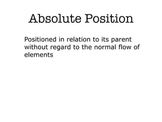 Absolute Position
Positioned in relation to its parent
without regard to the normal flow of
elements
 