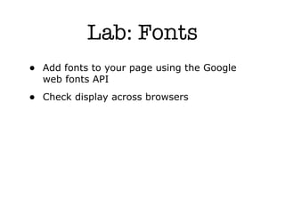 Lab: Fonts
• Add fonts to your page using the Google
  web fonts API
• Check display across browsers
 