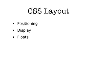 CSS Layout
• Positioning
• Display
• Floats
 