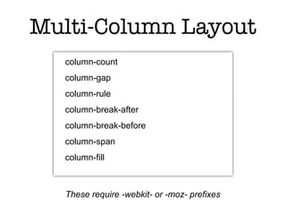 Multi-Column Layout
  column-count
  column-gap
  column-rule
  column-break-after
  column-break-before
  column-span
  column-fill



  These require -webkit- or -moz- prefixes
 