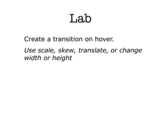 Lab
Create a transition on hover.
Use scale, skew, translate, or change
width or height
 