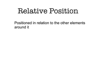 Relative Position
Positioned in relation to the other elements
around it
 