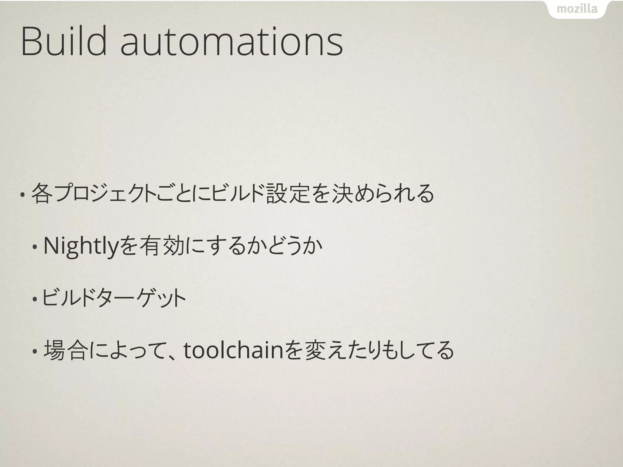 Build automations


• 各プロジェクトごとにビルド設定を決められる

• Nightlyを有効にするかどうか

• ビルドターゲット

• 場合によって、toolchainを変えたりもしてる
 