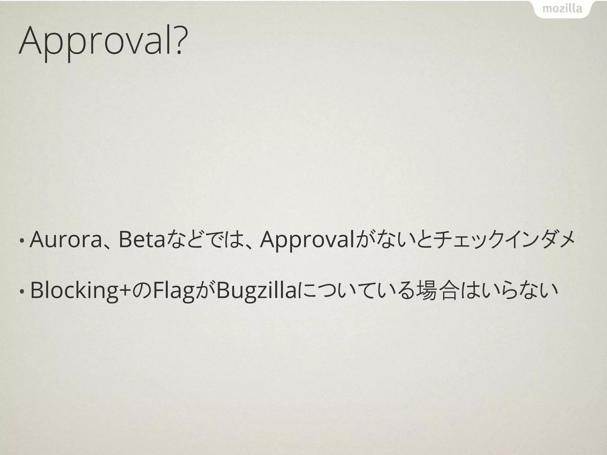 Approval?



• Aurora、Betaなどでは、Approvalがないとチェックインダメ

• Blocking+のFlagがBugzillaについている場合はいらない
 