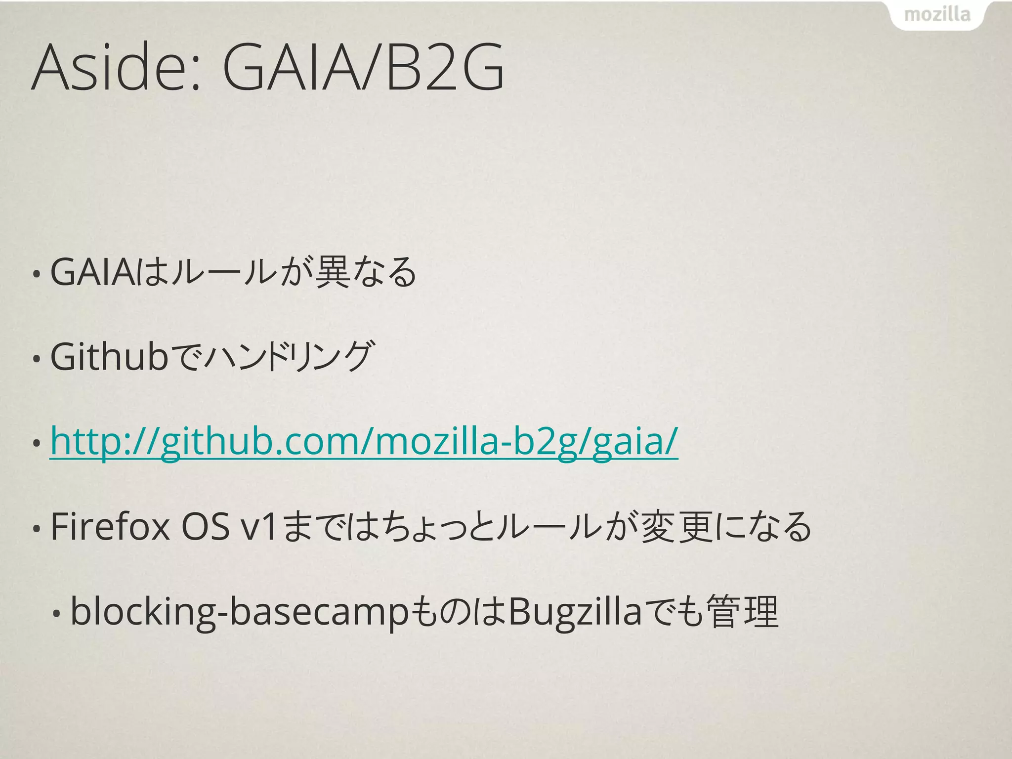 Aside: GAIA/B2G


• GAIAはルールが異なる

• Githubでハンドリング

• http://github.com/mozilla-b2g/gaia/

• Firefox   OS v1まではちょっとルールが変更になる

 • blocking-basecampものはBugzillaでも管理
 