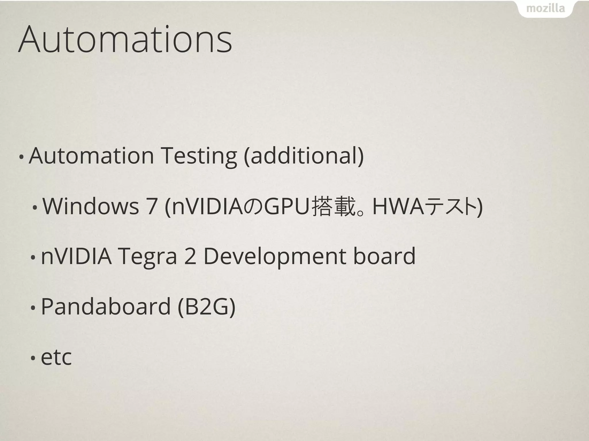 Automations

• Automation   Testing (additional)

 • Windows    7 (nVIDIAのGPU搭載。HWAテスト)

 • nVIDIA   Tegra 2 Development board

 • Pandaboard    (B2G)

 • etc
 