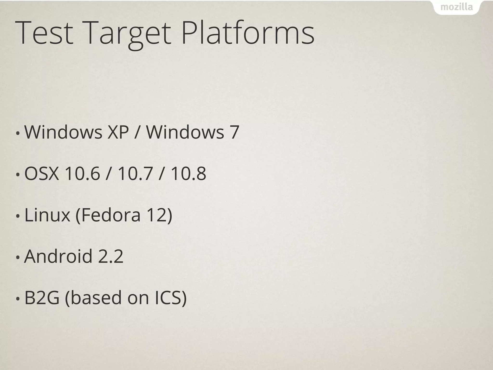Test Target Platforms


• Windows    XP / Windows 7

• OSX   10.6 / 10.7 / 10.8

• Linux   (Fedora 12)

• Android   2.2

• B2G   (based on ICS)
 