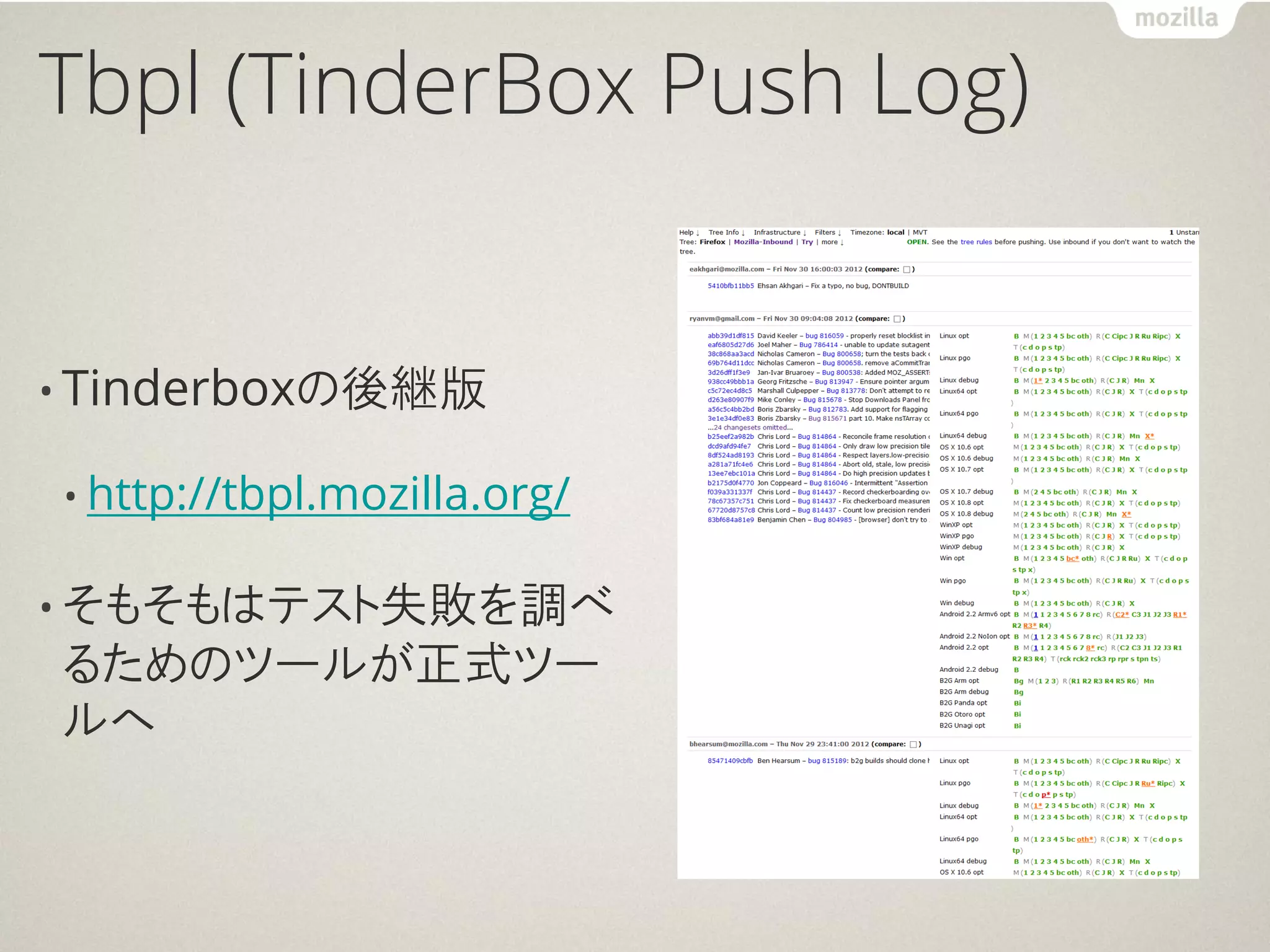 Tbpl (TinderBox Push Log)


• Tinderboxの後継版

• http://tbpl.mozilla.org/


• そもそもはテスト失敗を調べ
るためのツールが正式ツー
ルへ
 