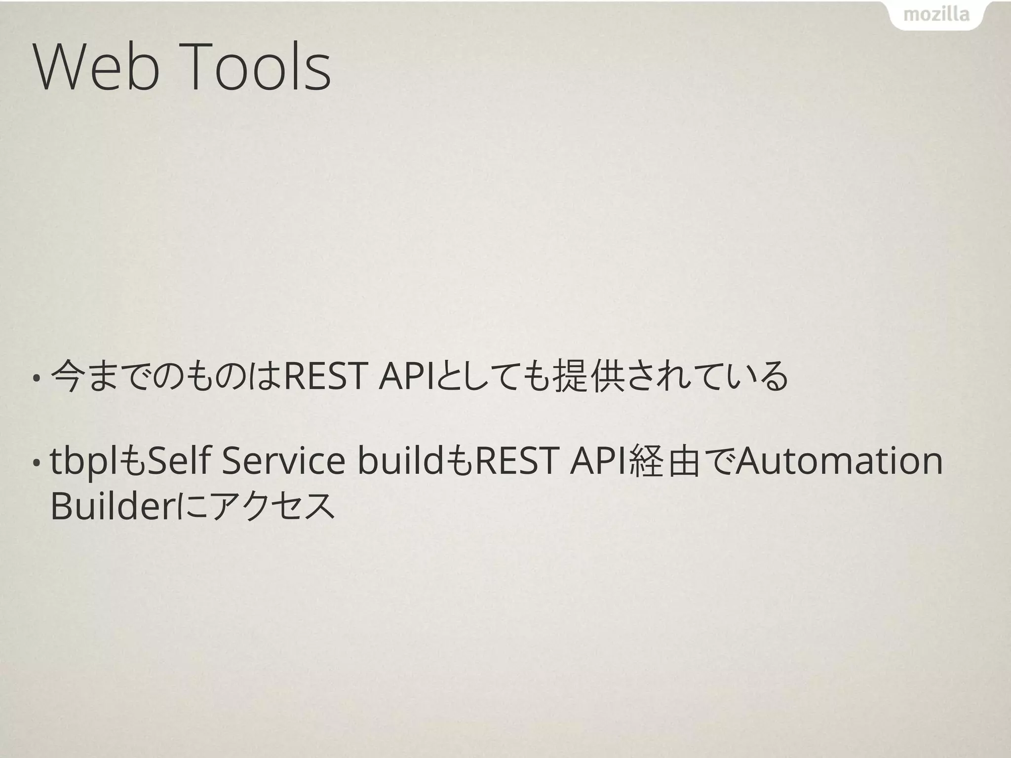 Web Tools



• 今までのものはREST   APIとしても提供されている

• tbplもSelf
         Service buildもREST API経由でAutomation
 Builderにアクセス
 