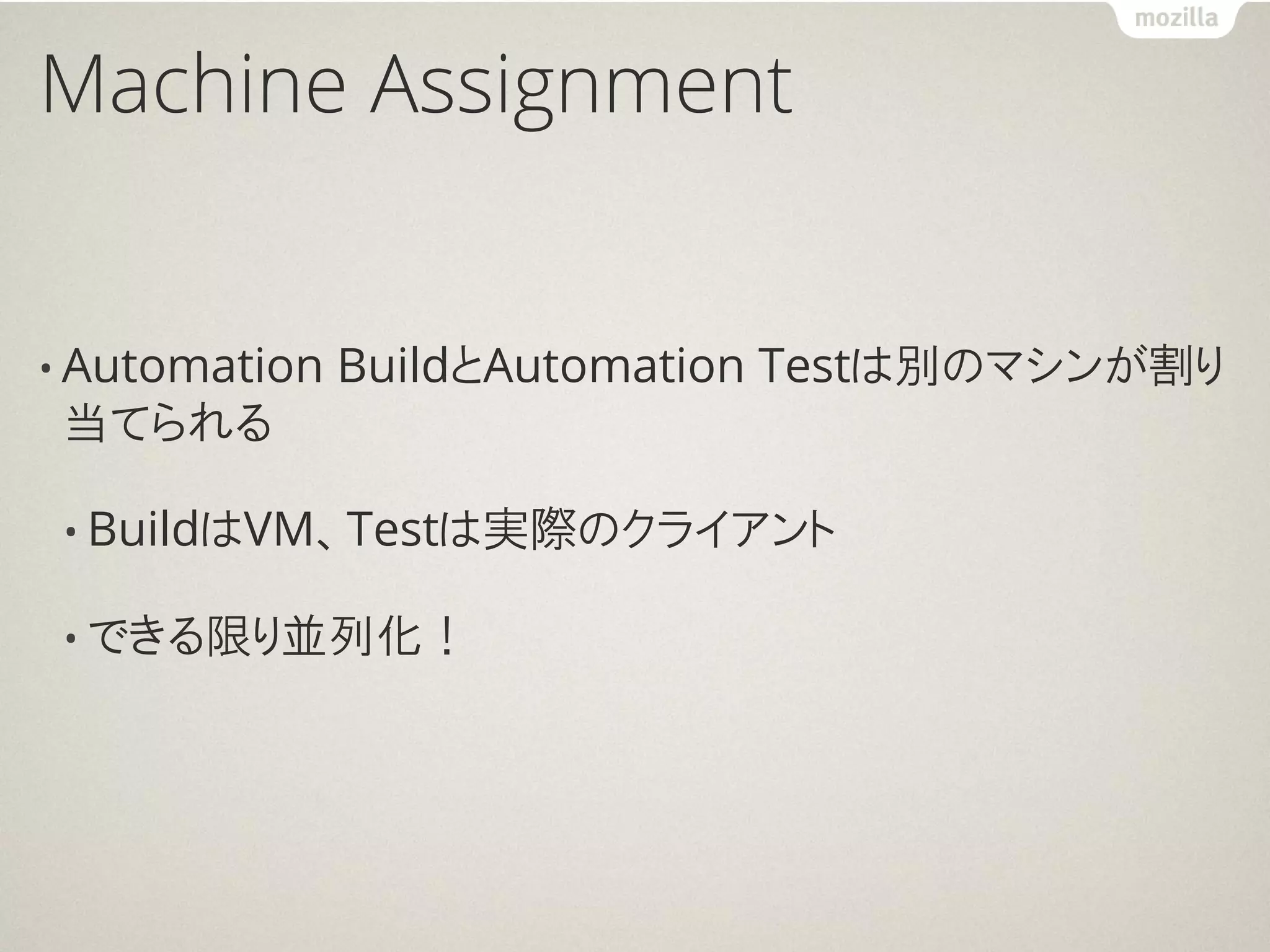 Machine Assignment


• Automation   BuildとAutomation Testは別のマシンが割り
当てられる

 • BuildはVM、Testは実際のクライアント

 • できる限り並列化！
 
