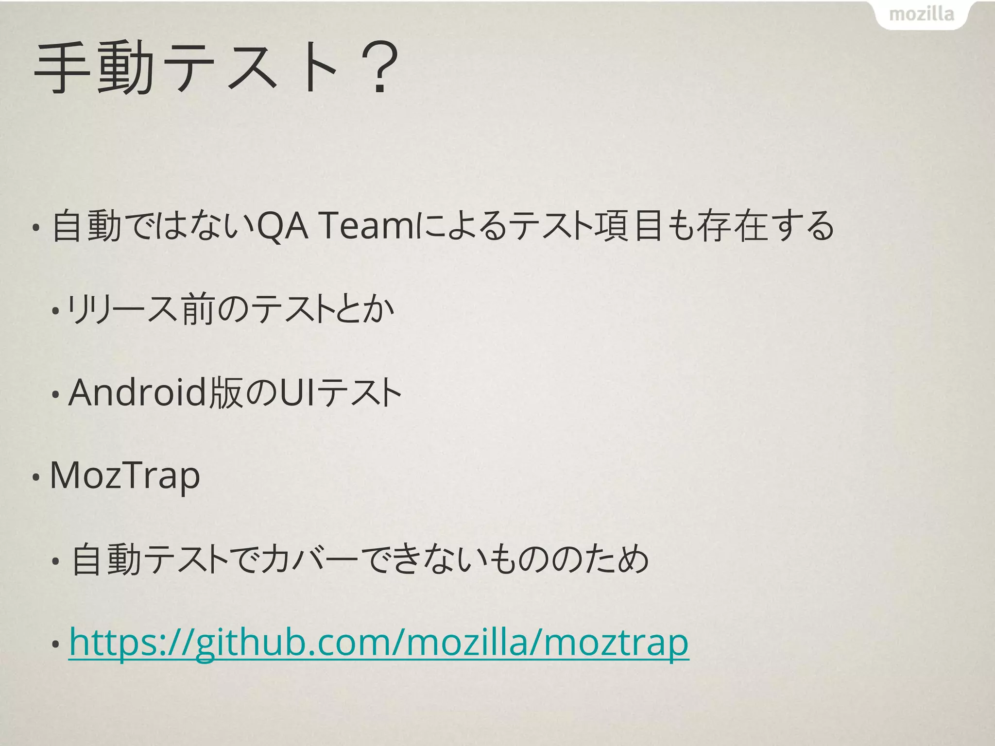 手動テスト？

• 自動ではないQA      Teamによるテスト項目も存在する

 • リリース前のテストとか

 • Android版のUIテスト

• MozTrap

 • 自動テストでカバーできないもののため

 • https://github.com/mozilla/moztrap
 