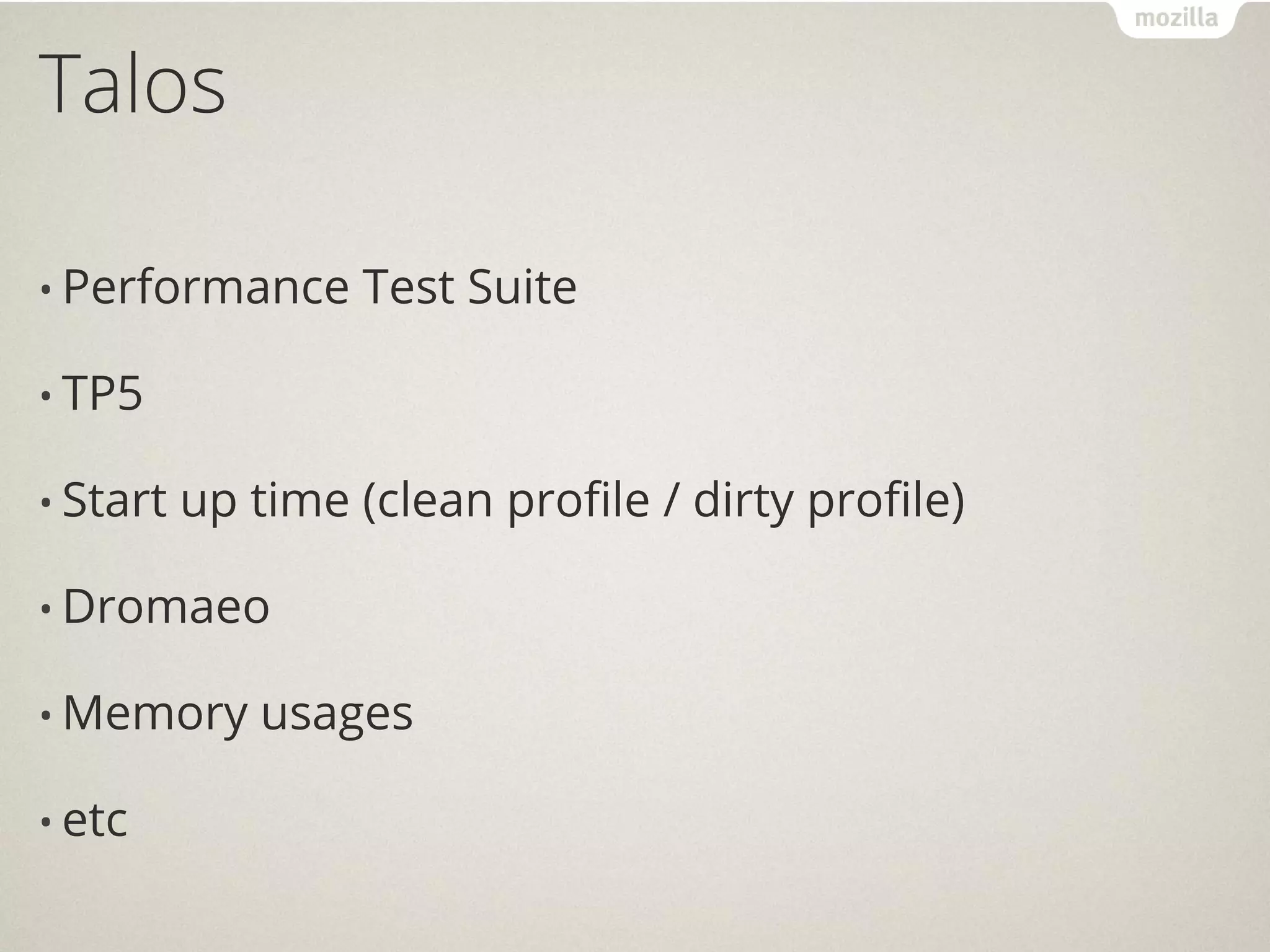 Talos

• Performance      Test Suite

• TP5

• Start   up time (clean profile / dirty profile)

• Dromaeo

• Memory      usages

• etc
 