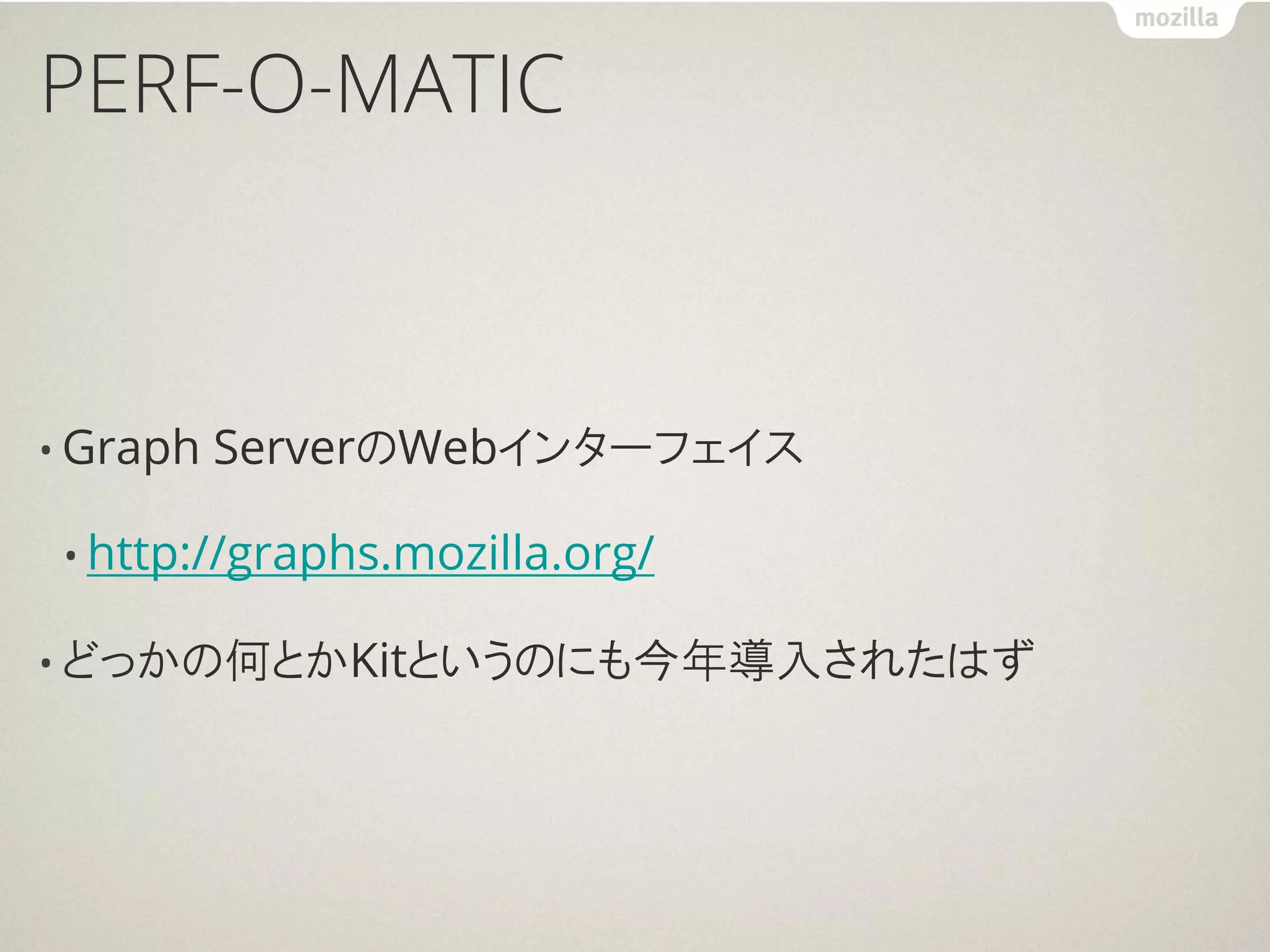 PERF-O-MATIC



• Graph   ServerのWebインターフェイス

 • http://graphs.mozilla.org/

• どっかの何とかKitというのにも今年導入されたはず
 