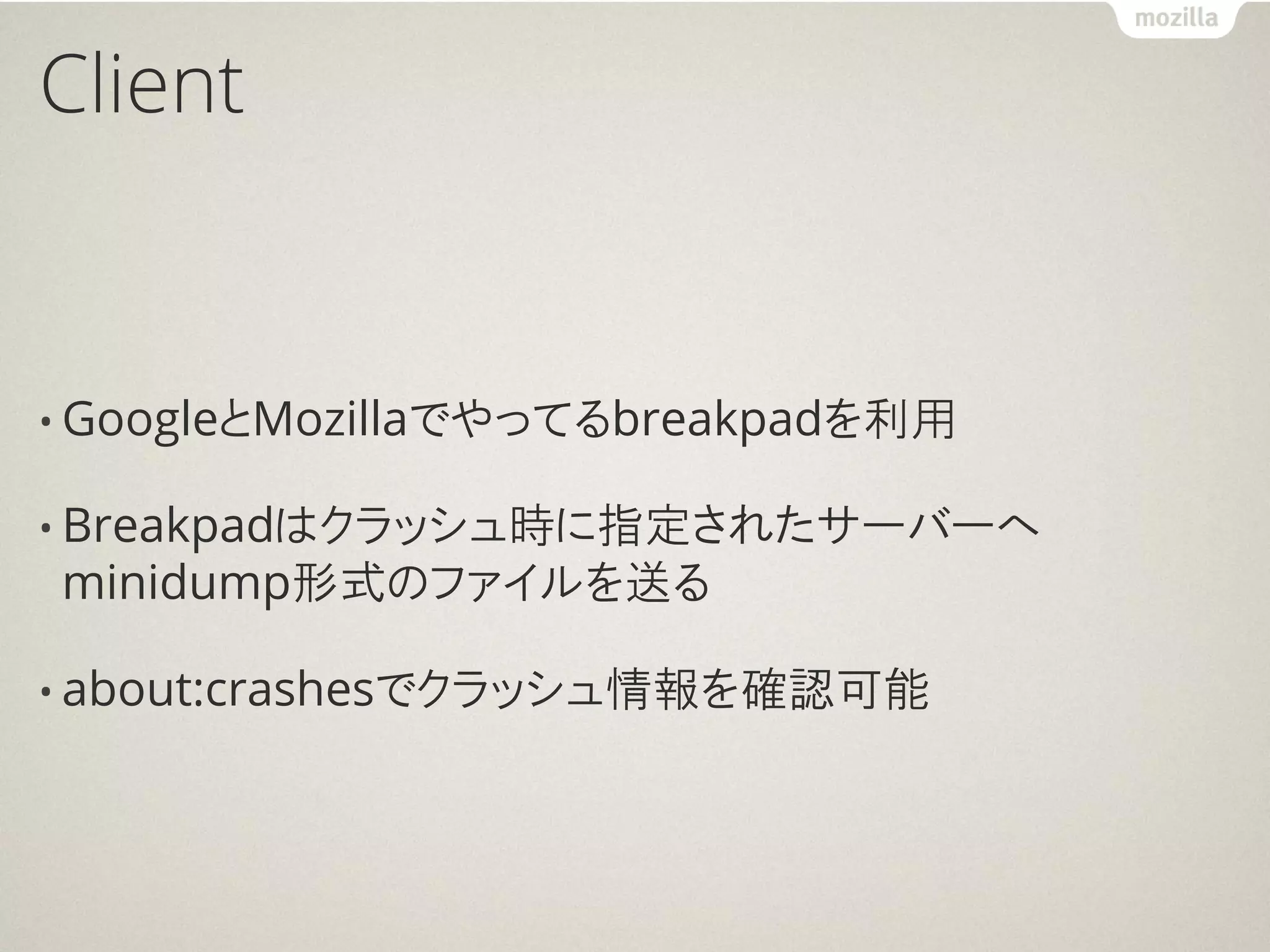 Client


• GoogleとMozillaでやってるbreakpadを利用

• Breakpadはクラッシュ時に指定されたサーバーへ
minidump形式のファイルを送る

• about:crashesでクラッシュ情報を確認可能
 